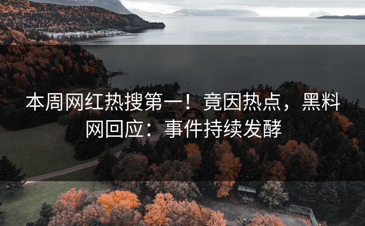 本周网红热搜第一！竟因热点，黑料网回应：事件持续发酵