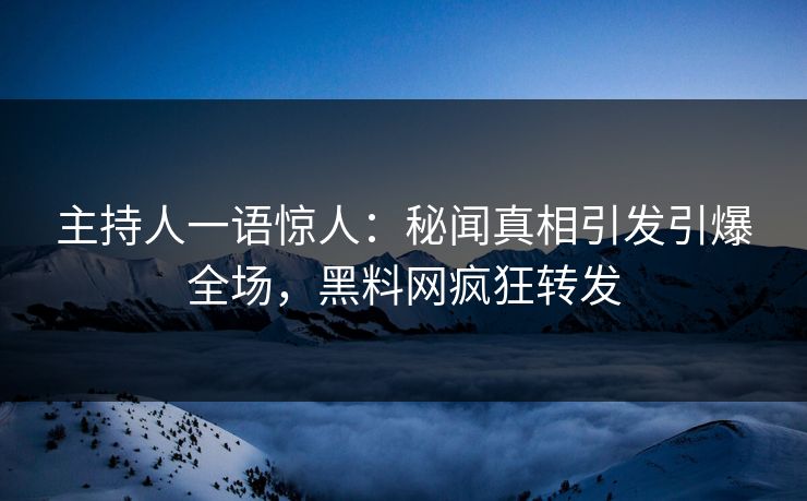 主持人一语惊人：秘闻真相引发引爆全场，黑料网疯狂转发