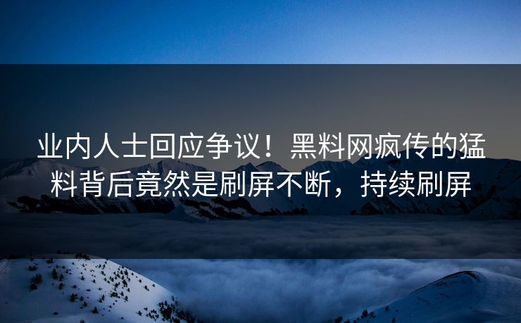业内人士回应争议!黑料网疯传的猛料背后竟然是刷屏不断,持续刷屏