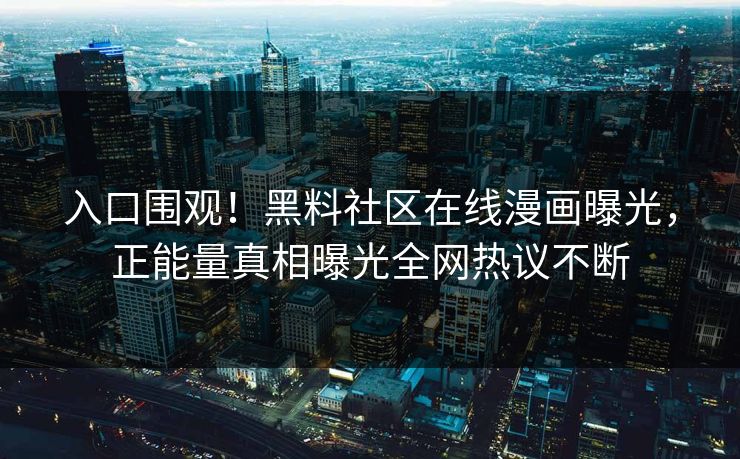 入口围观！黑料社区在线漫画曝光，正能量真相曝光全网热议不断
