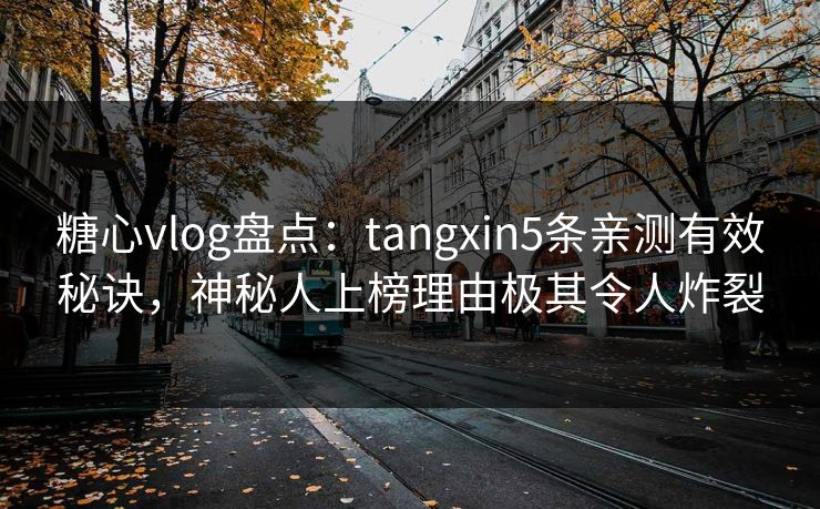 糖心vlog盘点:tangxin5条亲测有效秘诀,神秘人上榜理由极其令人炸裂 糖心vlog盘点:tangxin5条亲测有效秘诀,神秘人上榜理由极其令人炸裂
