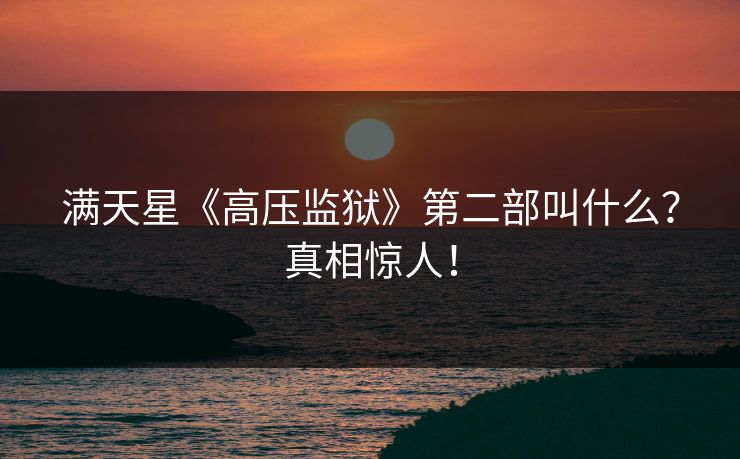 满天星《高压监狱》第二部叫什么？真相惊人！