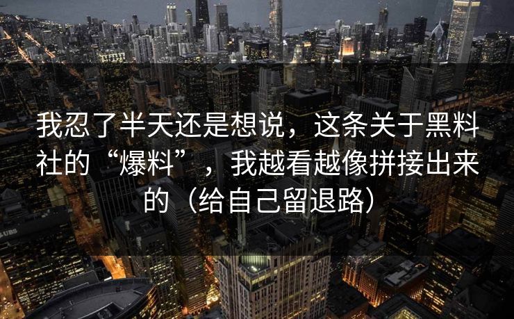 我忍了半天还是想说,这条关于黑料社的“爆料”,我越看越像拼接出来的(给自己留退路) 我忍了半天还是想说,这条关于黑料社的“爆料”,我越看越像拼接出来的(给自己留退路)