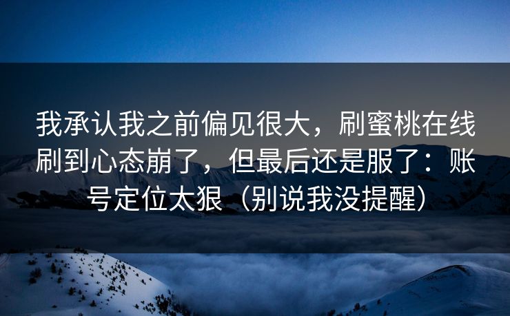 我承认我之前偏见很大，刷蜜桃在线刷到心态崩了，但最后还是服了：账号定位太狠（别说我没提醒）